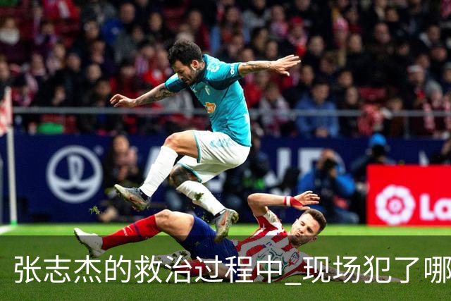 张志杰的救治过程中 现场犯了哪些错误